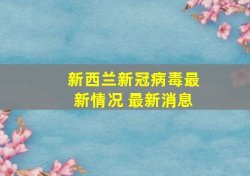 新西兰新冠病毒最新情况 最新消息